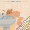 L'acqua. Il mondo intorno a me. Ediz. a colori libro