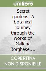 Secret gardens. A botanical journey through the works of Galleria Borghese. Ediz. a colori libro