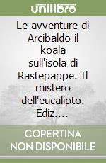 Le avventure di Arcibaldo il koala sull'isola di Rastepappe. Il mistero dell'eucalipto. Ediz. illustrata libro