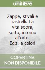 Zappe, stivali e rastrelli. La vita sopra, sotto, intorno all'orto. Ediz. a colori libro