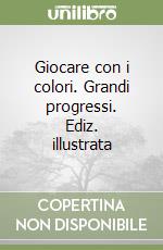 Giocare con i colori. Grandi progressi. Ediz. illustrata libro