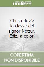 Chi sa dov'è la classe del signor Nottur. Ediz. a colori