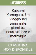 Katsumi Komagata. Un viaggio nei primi mille giorni tra neuroscienze e meraviglia libro