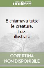 E chiamava tutte le creature. Ediz. illustrata libro