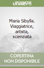 Maria Sibylla. Viaggiatrice, artista, scienziata libro