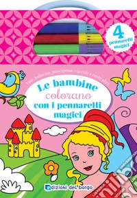 Le bambine colorano con i pennarelli magici. Ediz. illustrata. Con 4 pennarelli magici libro