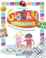 Giocare con i colori. Tante idee per colorare e dipingere in modo creativo. Ediz. a colori