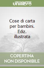 Cose di carta per bambini. Ediz. illustrata