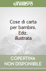 Cose di carta per bambini. Ediz. illustrata libro