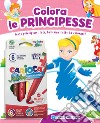 Colora le principesse. Tante principesse, fate, ballerine tutte da colorare! Con 6 pennarelli libro