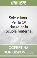 Sole e luna. Per la 1ª classe della Scuola materna libro