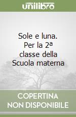 Sole e luna. Per la 2ª classe della Scuola materna libro