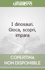 I dinosauri. Gioca, scopri, impara libro