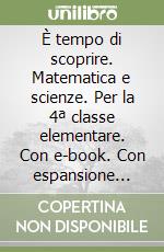 È tempo di scoprire. Matematica e scienze. Per la 4ª classe elementare. Con e-book. Con espansione online libro