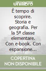 È tempo di scoprire. Storia e geografia. Per la 5ª classe elementare. Con e-book. Con espansione online libro