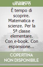 È tempo di scoprire. Matematica e scienze. Per la 5ª classe elementare. Con e-book. Con espansione online libro