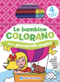 Le bambine colorano con i pennarelli magici. Fate, ballerine, principesse, cuccioli e tanto altro! Ediz. illustrata. Con gadget libro