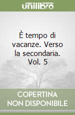 È tempo di vacanze. Verso la secondaria. Vol. 5 libro