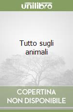 Tutto sugli animali libro