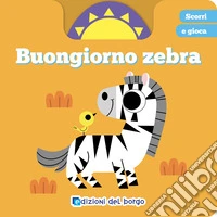 Buongiorno zebra. Scorri e gioca. Ediz. a colori libro