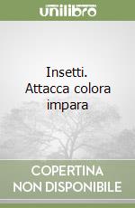 Insetti. Attacca colora impara libro