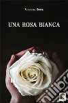 Una rosa bianca libro di Sorce Vincenzo