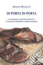 Di porta in porta. Il venerabile Giuseppe Marchetti, un santo patrono per i minori migranti libro