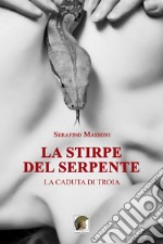 La stirpe del serpente. La caduta di Troia libro