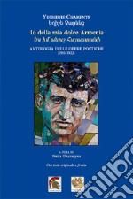 Io della mia dolce Armenia. Antologia delle opere poetiche (1911-1922). Testo armeno a fronte