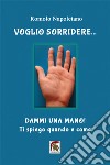 Voglio sorridere... Dammi una mano! Ti spiego quando e come libro di Napoletano Romolo