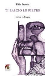 Ti lascio le pietre. Poesie e disegni libro