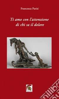Ti amo con l'attenzione di chi sa il dolore libro