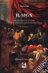 Il Sigx. Dalla fanciullezza alla senescenza, l'educazione sentimentale e politica di un uomo comune libro
