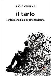 Il tarlo. Confessioni di un pentito fantasma libro