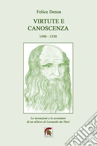 Virtute e canoscenza (1490-1530). Le invenzioni e le avventure di un allievo di Leonardo da Vinci libro