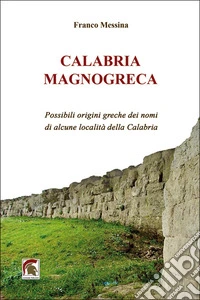 Calabria Magnogreca. Possibili origini greche dei nomi di alcune località della Calabria libro