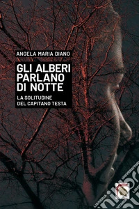 Gli alberi parlano di notte. La solitudine del capitano Testa libro