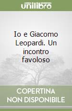 Io e Giacomo Leopardi. Un incontro favoloso libro