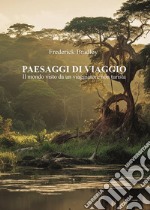 Paesaggi di viaggio. Il mondo visto da un viaggiatore non turista libro