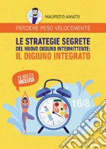 Perdere peso velocemente. Le strategie segrete del nuovo digiuno intermittente: il digiuno integrato