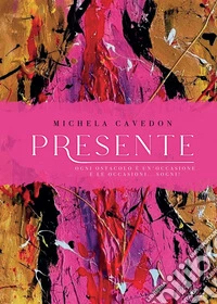 Presente. Ogni ostacolo è un'occasione e le occasioni ... sogni! libro