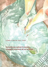 La bellezza salva il mondo. Viaggio interiore di un'anima libro