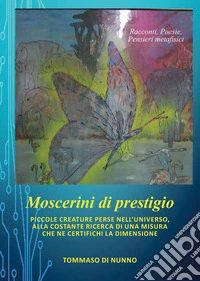 Moscerini di prestigio. Piccole creature perse nell'universo, alla costante ricerca di una misura che ne certifichi la dimensione libro