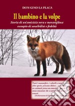 Il bambino e la volpe. Storia di un'amicizia vera e meravigliosa esempio di sensibilità e fedeltà libro