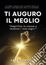 Ti auguro il meglio. Amplifica te stesso e realizza i tuoi sogni libro