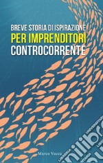 Breve storia di ispirazione per imprenditori controcorrente libro