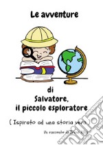 Le avventure di Salvatore, il piccolo esploratore. Ediz. illustrata