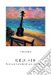 Ukulele. Storia e vicende di uno strumento. I segreti dello strumento più divertente del mondo. Con qualche curiosità libro