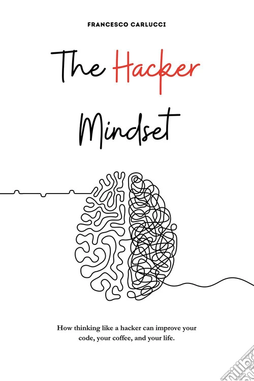 The Hacker Mindset. How thinking like a hacker can improve your code, your coffee, and your life