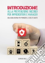 Introduzione alla prevenzione incendi per imprenditori e manager. Una guida rapida per prendere le scelte giuste libro